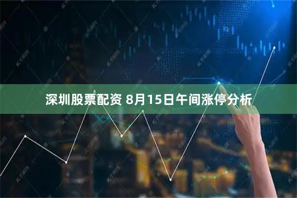 深圳股票配资 8月15日午间涨停分析
