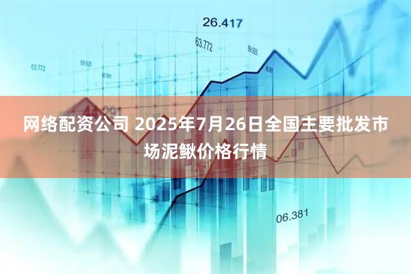 网络配资公司 2025年7月26日全国主要批发市场泥鳅价格行情