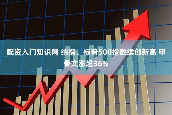 配资入门知识网 纳指、标普500指数续创新高 甲骨文涨超36%