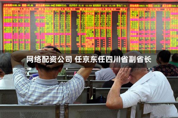 网络配资公司 任京东任四川省副省长